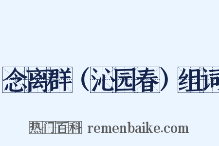 念离群（沁园春）组词是什么意思的图片